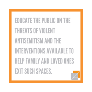 Educate the public on the threats of violent antisemitism and the interventions available to help family and loved ones exit such spaces.